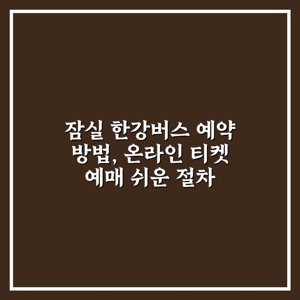 잠실 한강버스 예약 방법, 온라인 티켓 예매 쉬운 절차