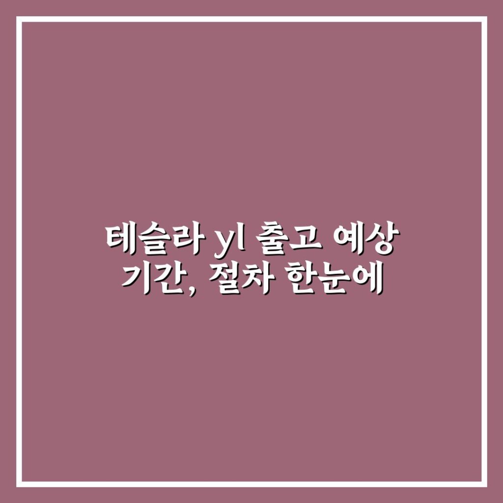 테슬라 yl 출고 예상 기간, 절차 한눈에