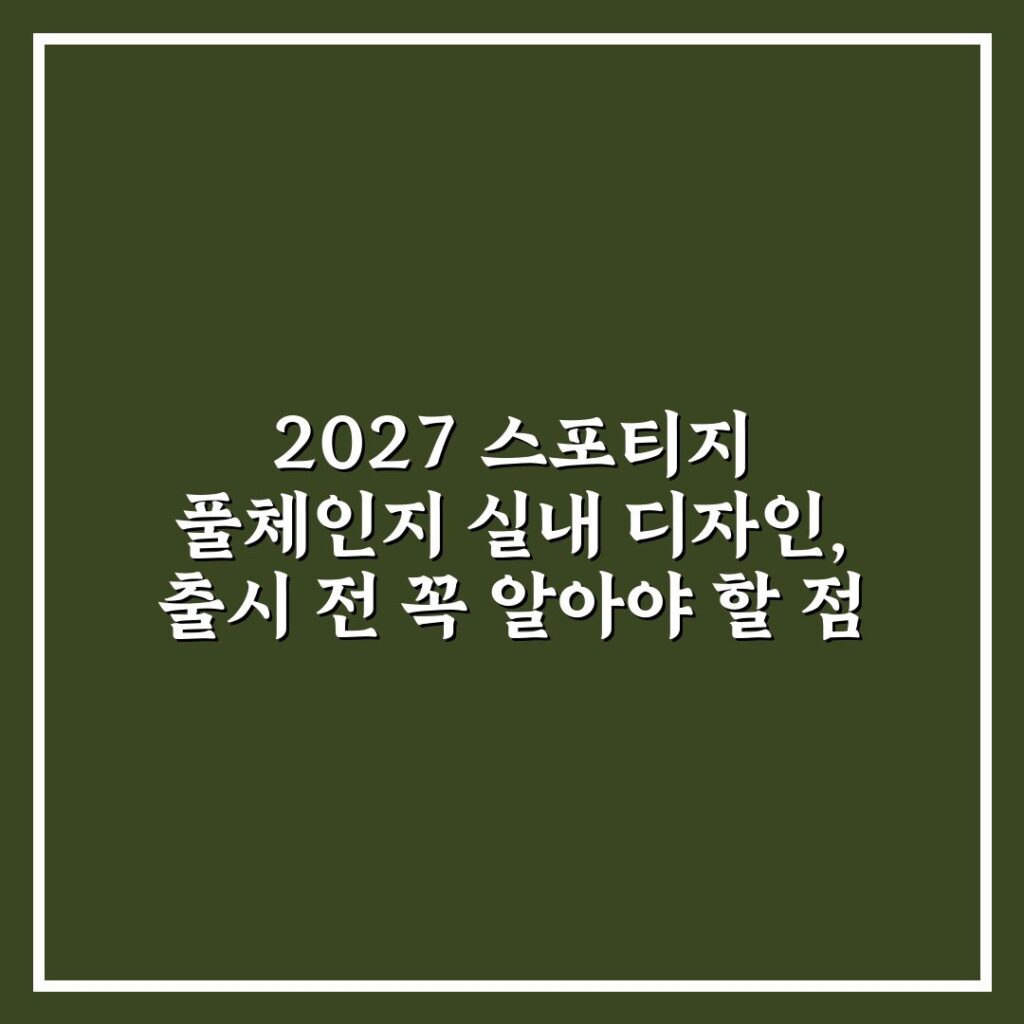 2027 스포티지 풀체인지 실내 디자인, 출시 전 꼭 알아야 할 점